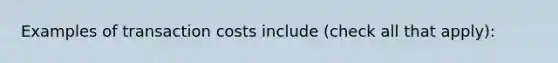 Examples of transaction costs include ​(check all that​ apply):