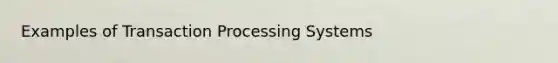 Examples of Transaction Processing Systems