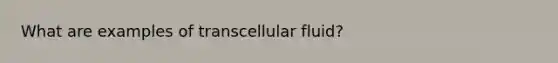 What are examples of transcellular fluid?