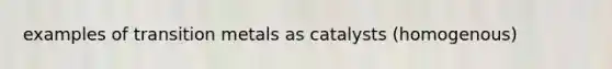 examples of transition metals as catalysts (homogenous)