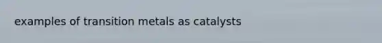 examples of transition metals as catalysts