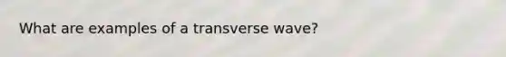 What are examples of a transverse wave?