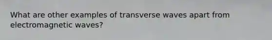 What are other examples of transverse waves apart from electromagnetic waves?