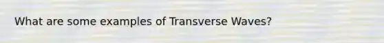 What are some examples of Transverse Waves?