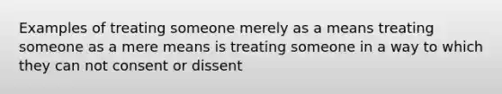 Examples of treating someone merely as a means treating someone as a mere means is treating someone in a way to which they can not consent or dissent