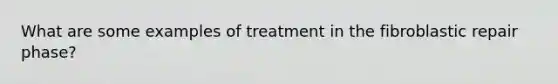 What are some examples of treatment in the fibroblastic repair phase?