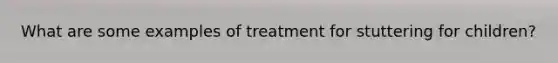 What are some examples of treatment for stuttering for children?