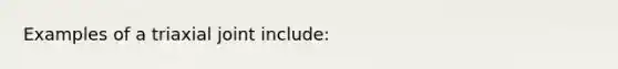 Examples of a triaxial joint include: