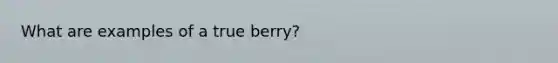 What are examples of a true berry?