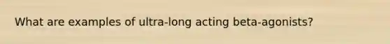 What are examples of ultra-long acting beta-agonists?