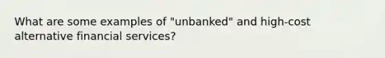 What are some examples of "unbanked" and high-cost alternative financial services?