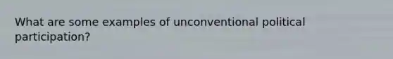 What are some examples of unconventional political participation?