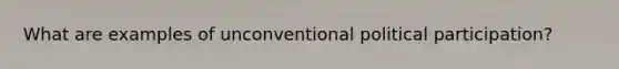 What are examples of unconventional political participation?