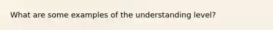 What are some examples of the understanding level?