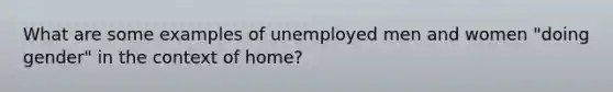 What are some examples of unemployed men and women "doing gender" in the context of home?