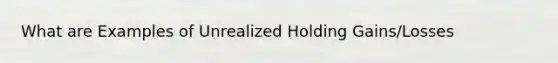 What are Examples of Unrealized Holding Gains/Losses