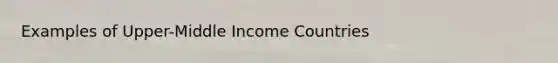 Examples of Upper-Middle Income Countries