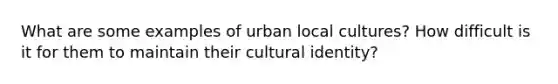 What are some examples of urban local cultures? How difficult is it for them to maintain their cultural identity?