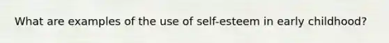 What are examples of the use of self-esteem in early childhood?