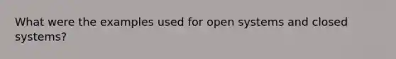 What were the examples used for open systems and closed systems?