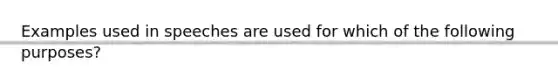 Examples used in speeches are used for which of the following purposes?