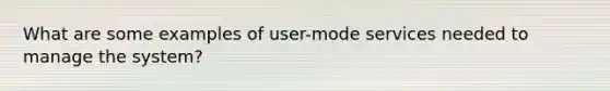 What are some examples of user-mode services needed to manage the system?