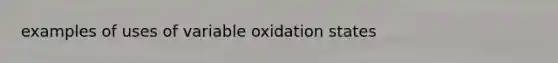 examples of uses of variable oxidation states