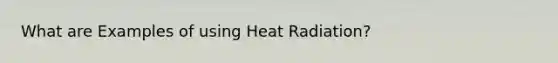 What are Examples of using Heat Radiation?