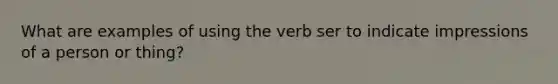 What are examples of using the verb ser to indicate impressions of a person or thing?