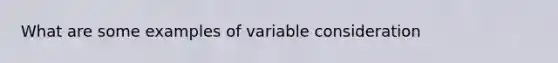 What are some examples of variable consideration