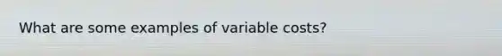 What are some examples of variable costs?