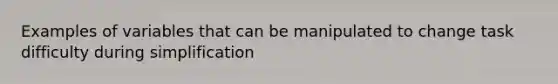 Examples of variables that can be manipulated to change task difficulty during simplification