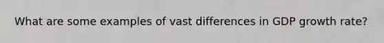 What are some examples of vast differences in GDP growth rate?