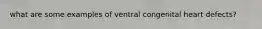 what are some examples of ventral congenital heart defects?