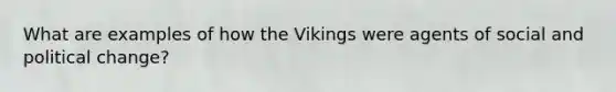 What are examples of how the Vikings were agents of social and political change?