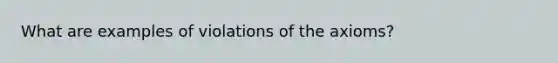 What are examples of violations of the axioms?