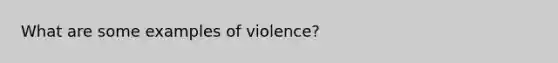 What are some examples of violence?