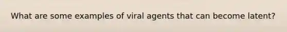 What are some examples of viral agents that can become latent?