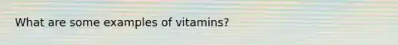 What are some examples of vitamins?