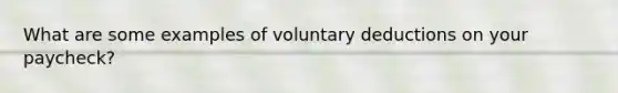 What are some examples of voluntary deductions on your paycheck?