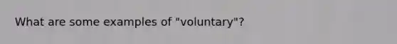 What are some examples of "voluntary"?