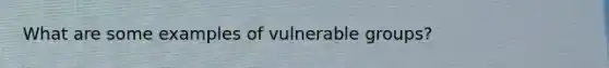 What are some examples of vulnerable groups?