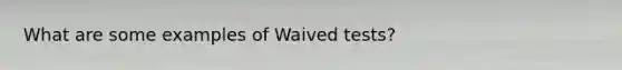 What are some examples of Waived tests?