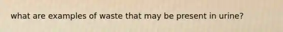 what are examples of waste that may be present in urine?