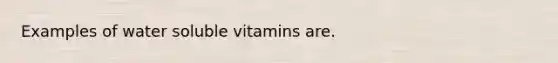 Examples of water soluble vitamins are.