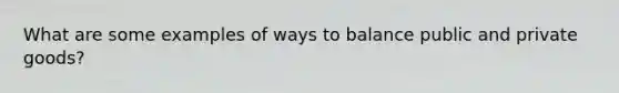 What are some examples of ways to balance public and private goods?