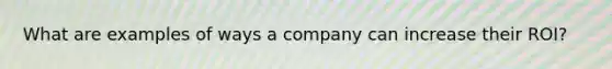 What are examples of ways a company can increase their ROI?