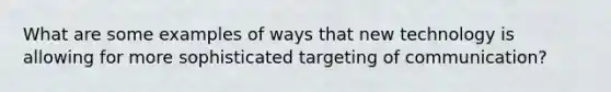 What are some examples of ways that new technology is allowing for more sophisticated targeting of communication?