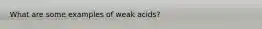 What are some examples of weak acids?