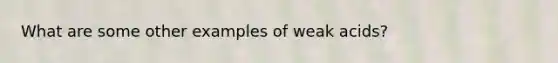 What are some other examples of weak acids?